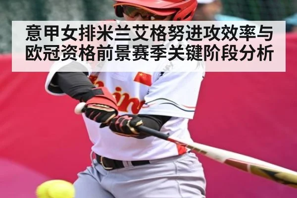 意甲女排米兰艾格努进攻效率与欧冠资格前景赛季关键阶段分析（kaiyun）