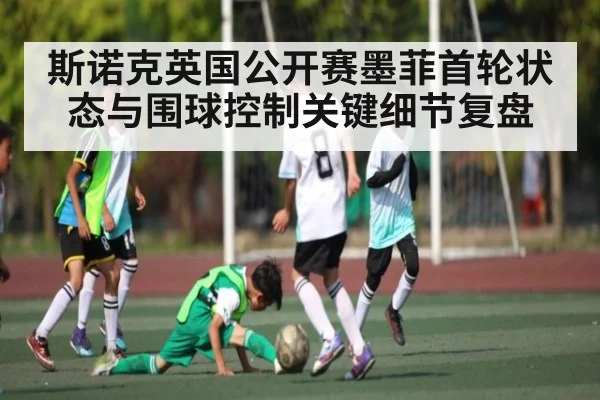 斯诺克英国公开赛墨菲首轮状态与围球控制关键细节复盘（kaiyun）