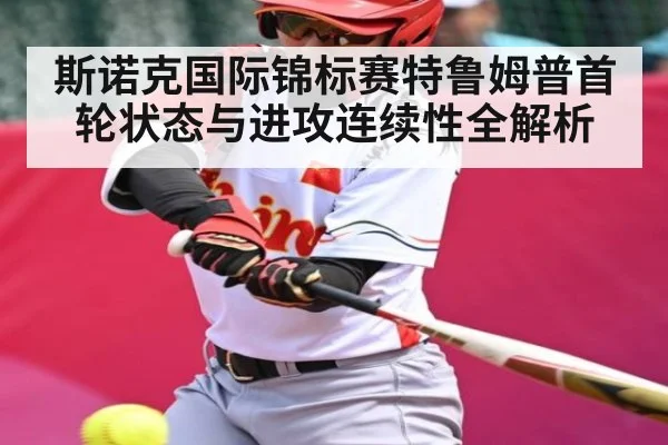 斯诺克国际锦标赛特鲁姆普首轮状态与进攻连续性全解析